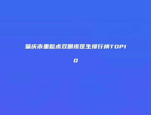 肇庆市重睑术双眼皮医生排行榜TOP10