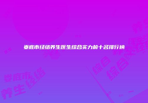 娄底市经络养生医生综合实力前十名排行榜