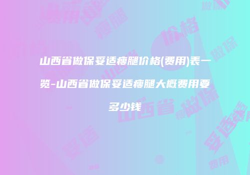 山西省做保妥适瘦腿价格(费用)表一览-山西省做保妥适瘦腿大概费用要多少钱