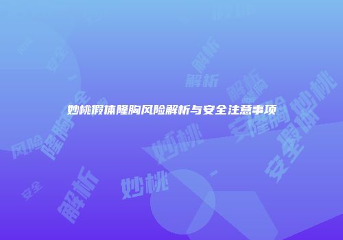 妙桃假体隆胸风险解析与安全注意事项