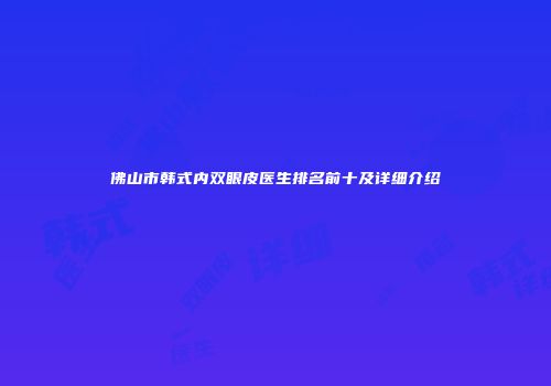 佛山市韩式内双眼皮医生排名前十及详细介绍