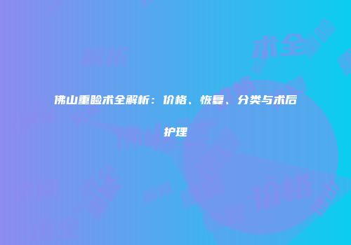 佛山重睑术全解析：价格、恢复、分类与术后护理