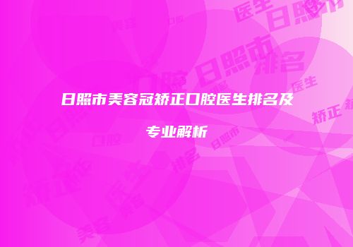日照市美容冠矫正口腔医生排名及专业解析