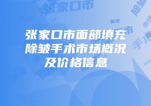 张家口市面部填充除皱手术市场概况及价格信息