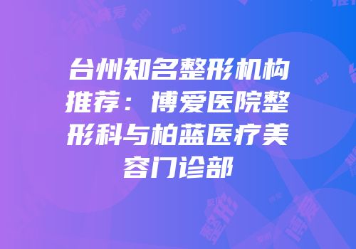 台州知名整形机构推荐：博爱医院整形科与柏蓝医疗美容门诊部