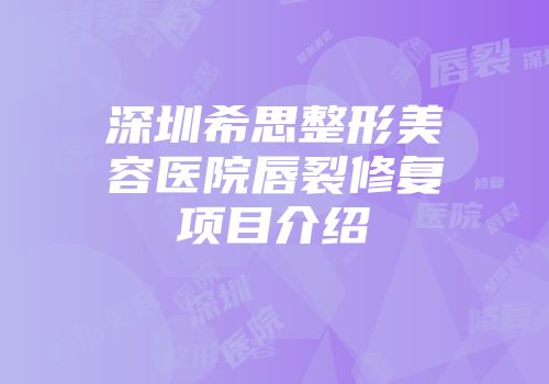 深圳希思整形美容医院唇裂修复项目介绍
