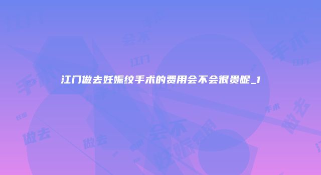 江门做去妊娠纹手术的费用会不会很贵呢_1