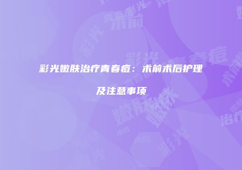 彩光嫩肤治疗青春痘：术前术后护理及注意事项