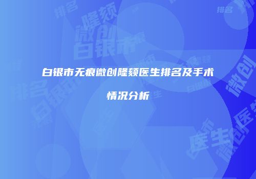 白银市无痕微创隆颏医生排名及手术情况分析
