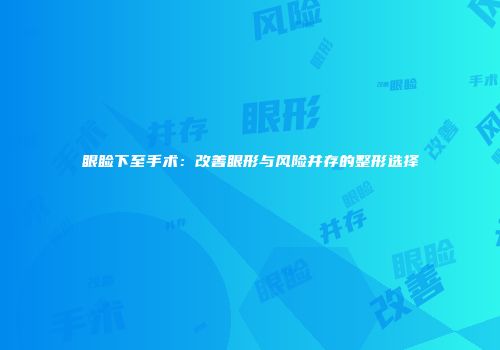 眼睑下至手术：改善眼形与风险并存的整形选择
