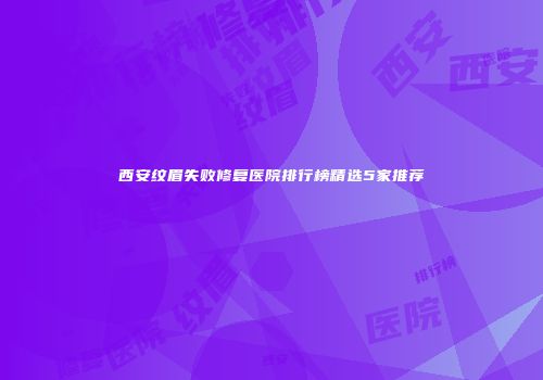 西安纹眉失败修复医院排行榜精选5家推荐