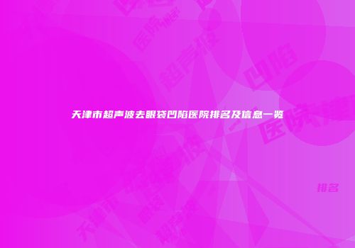 天津市超声波去眼袋凹陷医院排名及信息一览