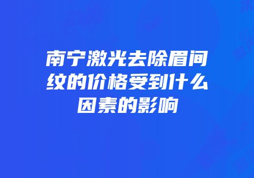 南宁激光去除眉间纹的价格受到什么因素的影响