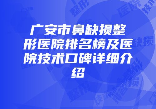 广安市鼻缺损整形医院排名榜及医院技术口碑详细介绍