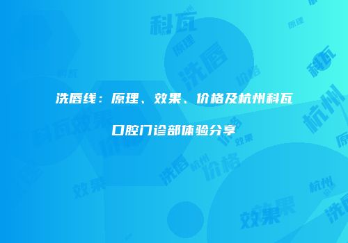 洗唇线：原理、效果、价格及杭州科瓦口腔门诊部体验分享