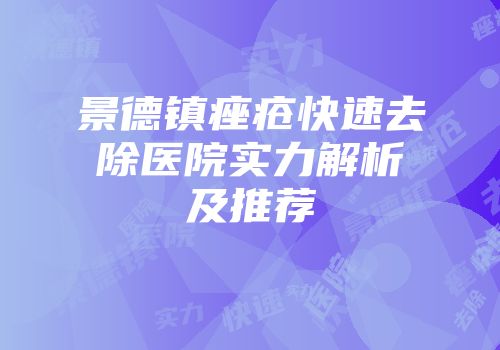 景德镇痤疮快速去除医院实力解析及推荐