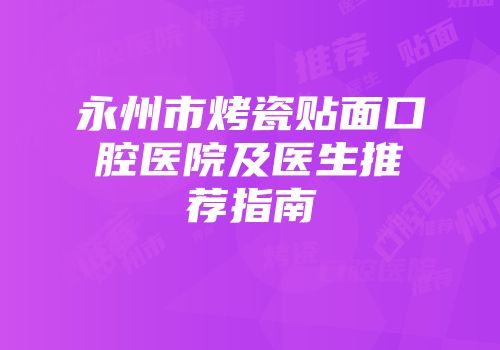永州市烤瓷贴面口腔医院及医生推荐指南