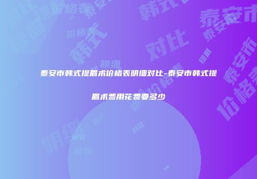 泰安市韩式提眉术价格表明细对比-泰安市韩式提眉术费用花费要多少