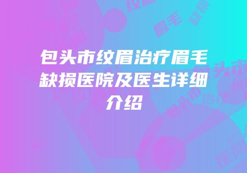 包头市纹眉治疗眉毛缺损医院及医生详细介绍