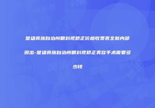 楚雄彝族自治州眼斜视矫正价格收费表全新内部曝出-楚雄彝族自治州眼斜视矫正美容手术需要多少钱