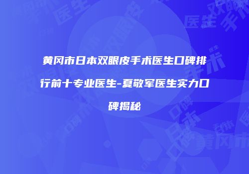 黄冈市日本双眼皮手术医生口碑排行前十专业医生-夏敬军医生实力口碑揭秘