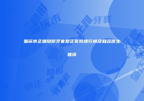 肇庆市正雅隐形牙套矫正医院排行榜及知名医生推荐