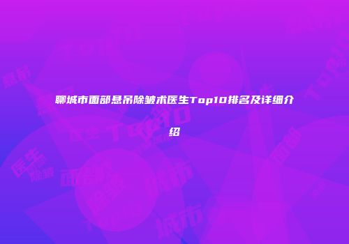 聊城市面部悬吊除皱术医生Top10排名及详细介绍