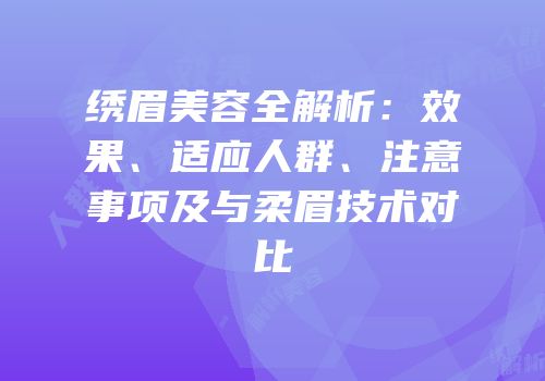 绣眉美容全解析：效果、适应人群、注意事项及与柔眉技术对比