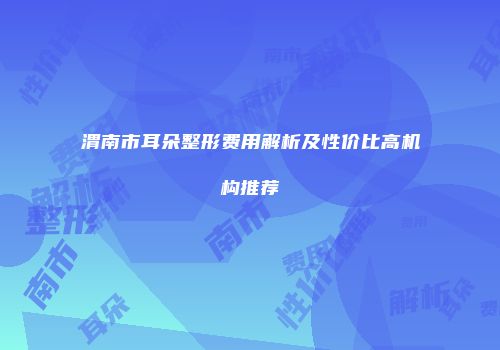 渭南市耳朵整形费用解析及性价比高机构推荐