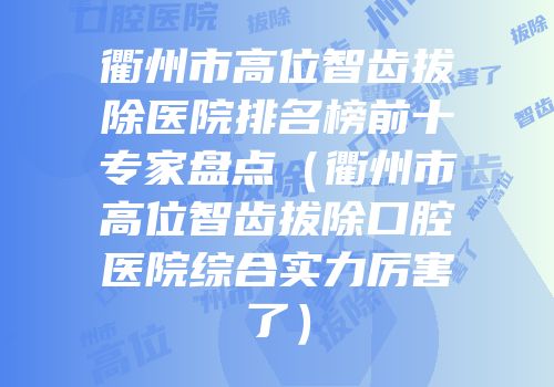 衢州市高位智齿拔除医院排名榜前十专家盘点（衢州市高位智齿拔除口腔医院综合实力厉害了）
