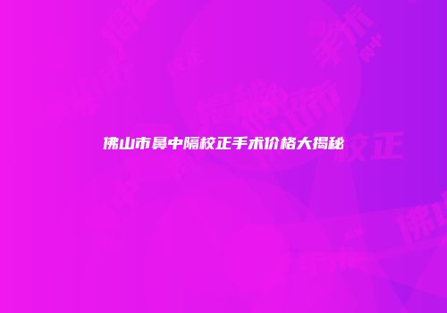佛山市鼻中隔校正手术价格大揭秘