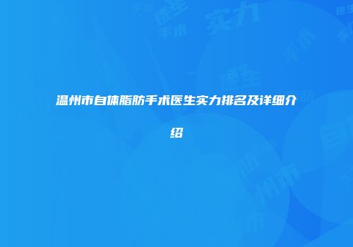 温州市自体脂肪手术医生实力排名及详细介绍