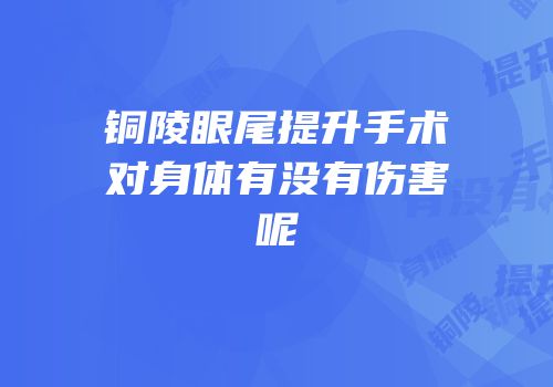 铜陵眼尾提升手术对身体有没有伤害呢