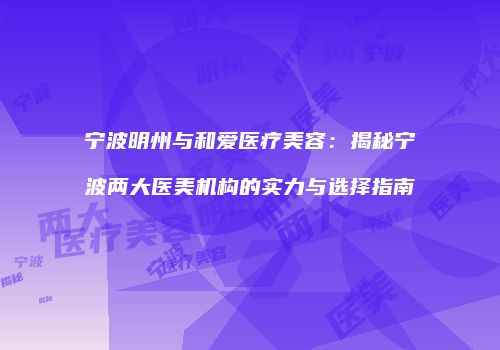 宁波明州与和爱医疗美容：揭秘宁波两大医美机构的实力与选择指南