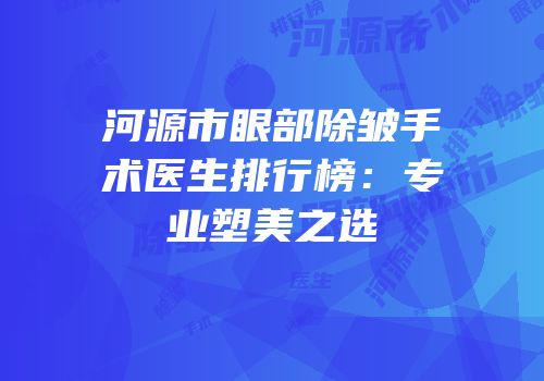 河源市眼部除皱手术医生排行榜：专业塑美之选