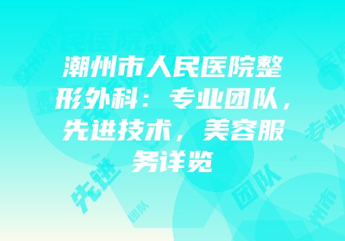 潮州市人民医院整形外科：专业团队，先进技术，美容服务详览
