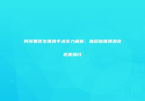 何醉墨医生隆鼻手术实力解析：玻尿酸隆鼻潜在危害探讨