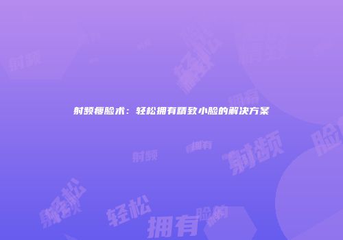 射频瘦脸术：轻松拥有精致小脸的解决方案
