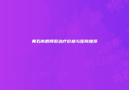 黄石市唇腭裂治疗价格与医院推荐