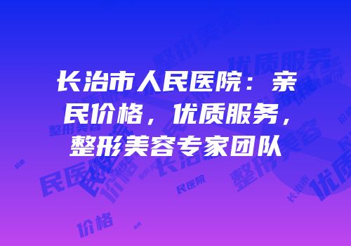 长治市人民医院：亲民价格，优质服务，整形美容专家团队