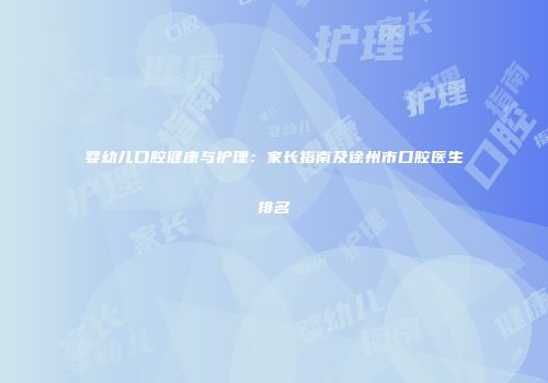 婴幼儿口腔健康与护理：家长指南及徐州市口腔医生排名