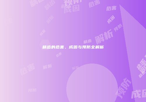 龋齿的危害、成因与预防全解析