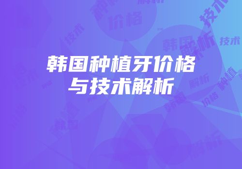 韩国种植牙价格与技术解析