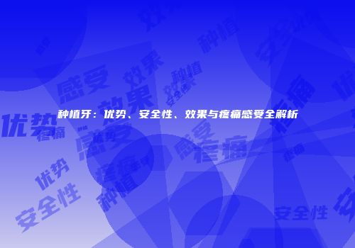 种植牙：优势、安全性、效果与疼痛感受全解析