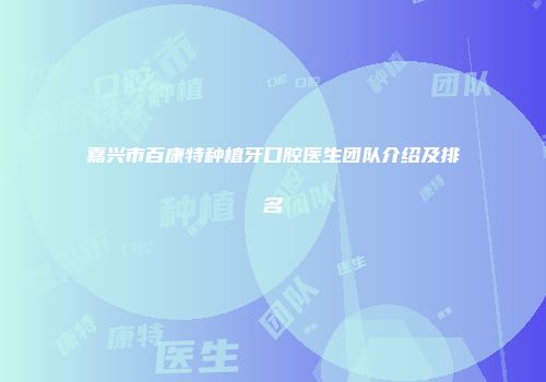 嘉兴市百康特种植牙口腔医生团队介绍及排名