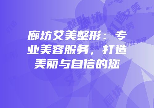 廊坊艾美整形：专业美容服务，打造美丽与自信的您