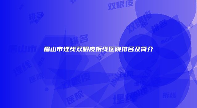 眉山市埋线双眼皮拆线医院排名及简介