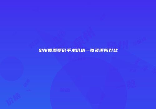 泉州颌面整形手术价格一览及医院对比