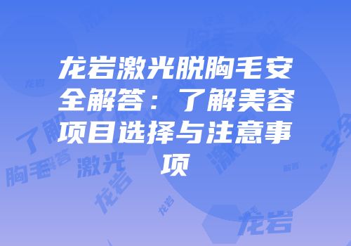 龙岩激光脱胸毛安全解答：了解美容项目选择与注意事项