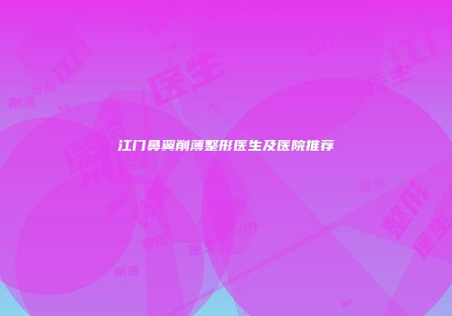 江门鼻翼削薄整形医生及医院推荐